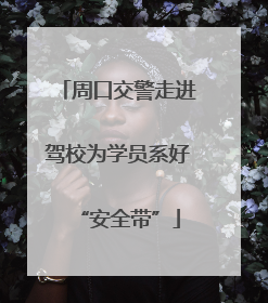 周口交警走进驾校为学员系好“安全带”