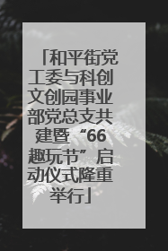 和平街党工委与科创文创园事业部党总支共建暨“66趣玩节”启动仪式隆重举行