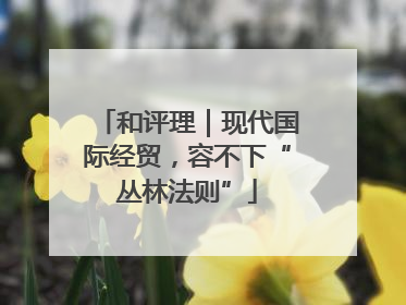 和评理｜现代国际经贸，容不下“丛林法则”
