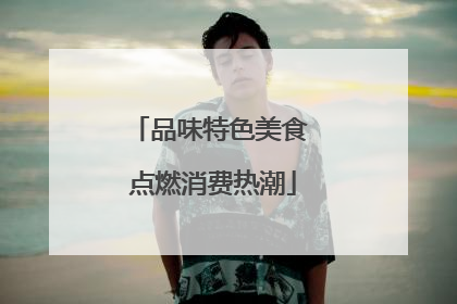 品味特色美食 点燃消费热潮