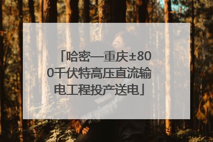 哈密—重庆±800千伏特高压直流输电工程投产送电