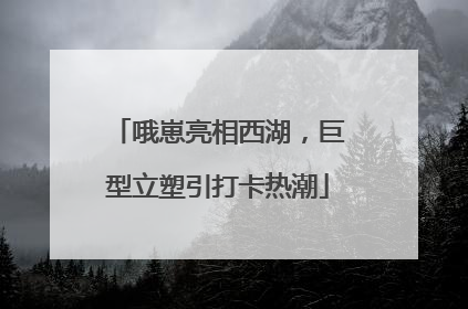 哦崽亮相西湖，巨型立塑引打卡热潮