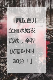 商丘首开至丽水始发高铁，全程仅需6小时30分！
