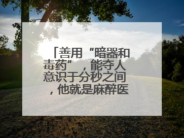 善用“暗器和毒药”，能夺人意识于分秒之间，他就是麻醉医生——孙勇