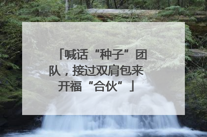 喊话“种子”团队，接过双肩包来开福“合伙”
