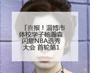 喜报！淄博市体校学子杨瀚森闪耀NBA选秀大会 首轮第16顺位被开拓者选中