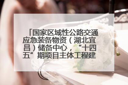 国家区域性公路交通应急装备物资（湖北宜昌）储备中心，“十四五”期项目主体工程建设基本完工