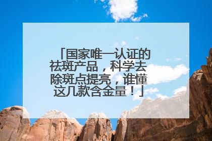 国家唯一认证的祛斑产品，科学去除斑点提亮，谁懂这几款含金量！