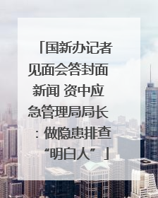 国新办记者见面会答封面新闻 资中应急管理局局长：做隐患排查“明白人”