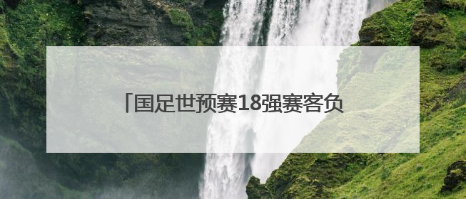国足世预赛18强赛客负印尼 无缘美加墨世界杯