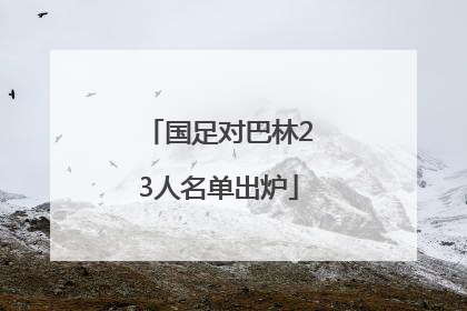 国足对巴林23人名单出炉
