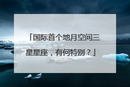 国际首个地月空间三星星座，有何特别？