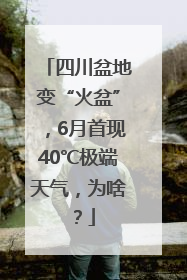 四川盆地变“火盆”，6月首现40℃极端天气，为啥？