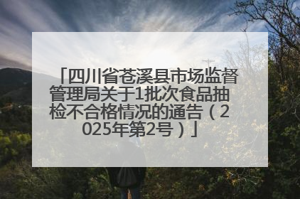 四川省苍溪县市场监督管理局关于1批次食品抽检不合格情况的通告（2025年第2号）