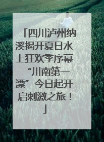 四川泸州纳溪揭开夏日水上狂欢季序幕 “川南第一漂”今日起开启刺激之旅！