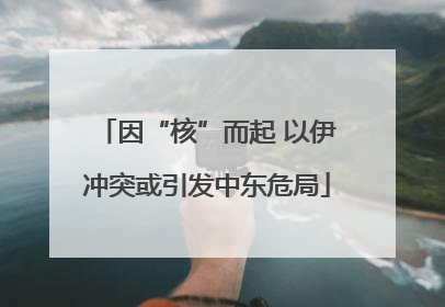 因“核”而起 以伊冲突或引发中东危局