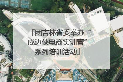 团吉林省委举办“戍边侠电商实训营”系列培训活动