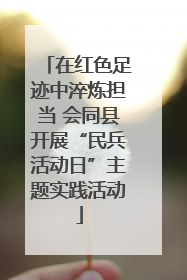 在红色足迹中淬炼担当 会同县开展“民兵活动日”主题实践活动