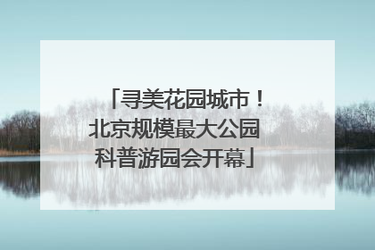 寻美花园城市！北京规模最大公园科普游园会开幕