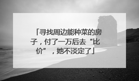 寻找周边能种菜的房子，付了一万后去“比价”，她不淡定了