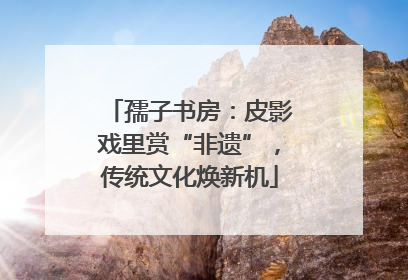 孺子书房：皮影戏里赏“非遗”，传统文化焕新机