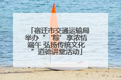 宿迁市交通运输局举办“‘粽’享浓情端午 弘扬传统文化”道德讲堂活动