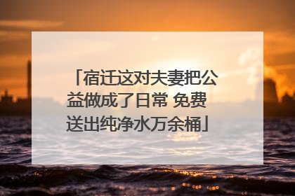 宿迁这对夫妻把公益做成了日常 免费送出纯净水万余桶