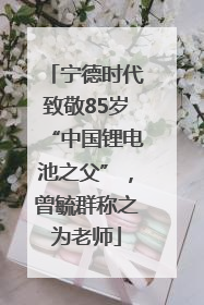 宁德时代致敬85岁“中国锂电池之父”，曾毓群称之为老师