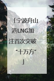 宁波舟山港LNG加注首次突破“十万方”