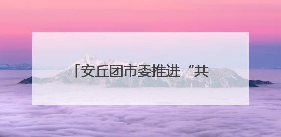 安丘团市委推进“共青团伙伴计划”，让青春与社区双向奔赴