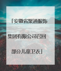 安徽省聚通服饰集团有限公司召回部分儿童卫衣