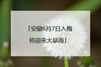安徽6月7日入梅 将迎来大暴雨