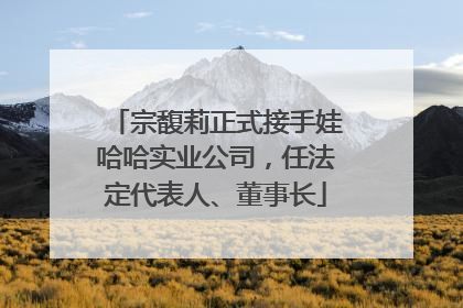 宗馥莉正式接手娃哈哈实业公司，任法定代表人、董事长