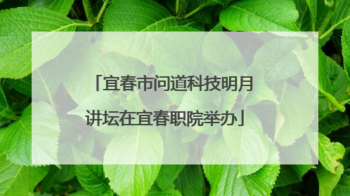 宜春市问道科技明月讲坛在宜春职院举办