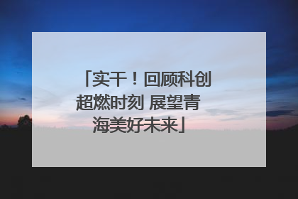 实干！回顾科创超燃时刻 展望青海美好未来