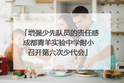 增强少先队员的责任感 成都青羊实验中学附小召开第六次少代会