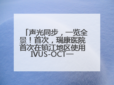 声光同步，一览全景！首次，瑞康医院首次在镇江地区使用IVUS-OCT一体机全程指导冠脉介入手术