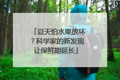 夏天怕水果放坏？科学家的新发现让保鲜期延长