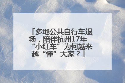 多地公共自行车退场，陪伴杭州17年“小红车”为何越来越“懂”大家？
