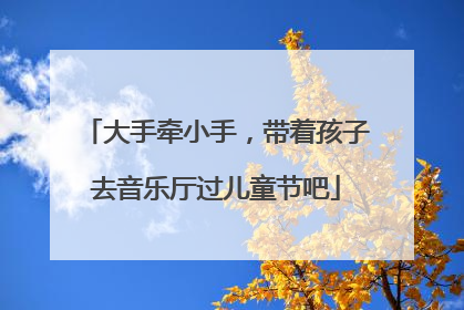 大手牵小手，带着孩子去音乐厅过儿童节吧