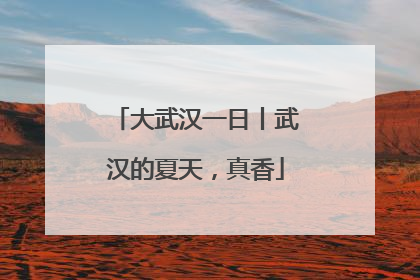 大武汉一日丨武汉的夏天，真香