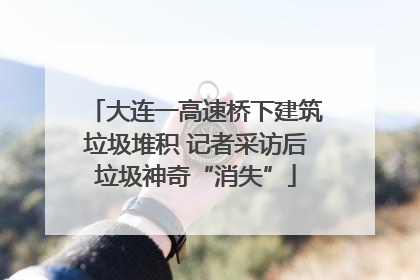 大连一高速桥下建筑垃圾堆积 记者采访后垃圾神奇“消失”