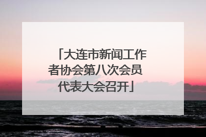 大连市新闻工作者协会第八次会员代表大会召开