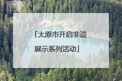 太原市开启非遗展示系列活动