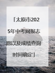 太原市2025年中考网报志愿以及成绩查询时间确定