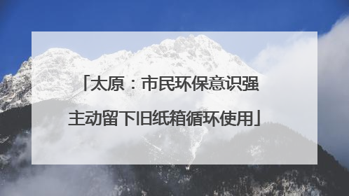 太原：市民环保意识强 主动留下旧纸箱循环使用