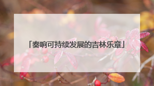 奏响可持续发展的吉林乐章