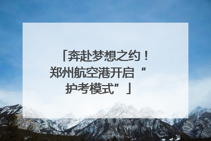 奔赴梦想之约！郑州航空港开启“护考模式”
