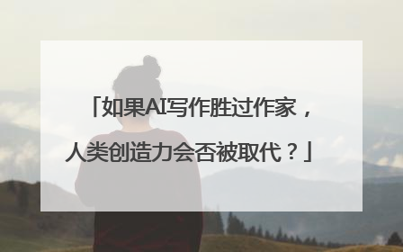 如果AI写作胜过作家，人类创造力会否被取代？