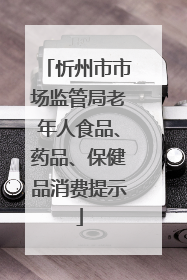 忻州市市场监管局老年人食品、药品、保健品消费提示